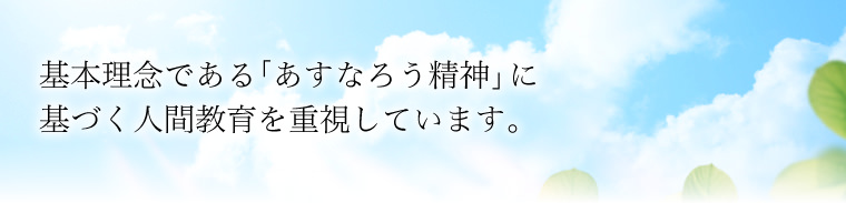 基本理念である「あすなろう精神」に基づく人間教育を重視しています。