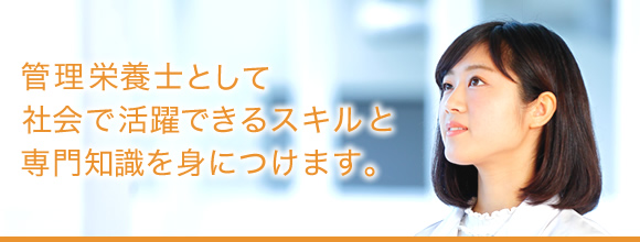 管理栄養士として社会で活躍できるスキルと専門知識を身につけます。