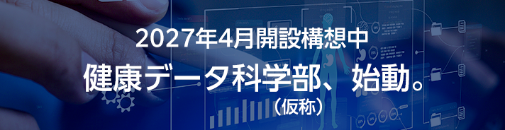2027年4月開設構想中 健康データ科学部（仮称）始動